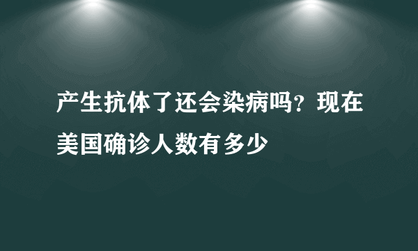 产生抗体了还会染病吗？现在美国确诊人数有多少