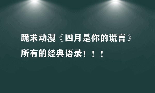 跪求动漫《四月是你的谎言》所有的经典语录！！！