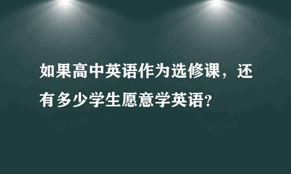 如果高中英语作为选修课，还有多少学生愿意学英语？