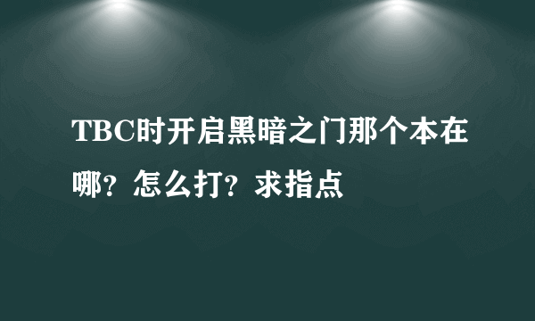 TBC时开启黑暗之门那个本在哪？怎么打？求指点