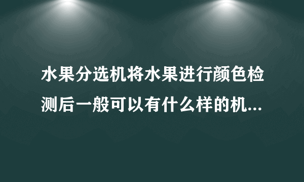 水果分选机将水果进行颜色检测后一般可以有什么样的机构可以将水果按颜色分开出来，求教？？