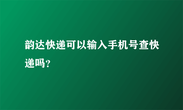 韵达快递可以输入手机号查快递吗？