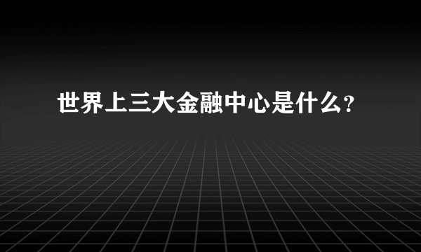 世界上三大金融中心是什么？