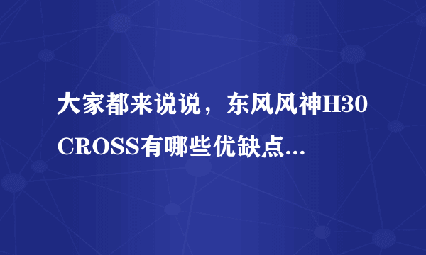 大家都来说说，东风风神H30CROSS有哪些优缺点，交流下心得？