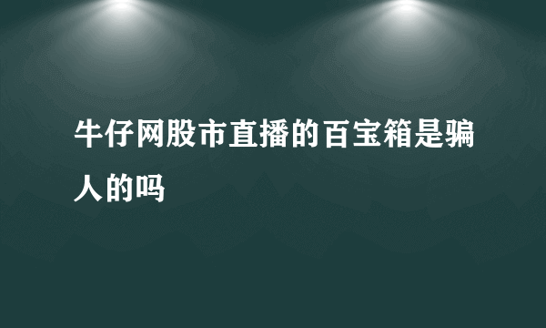 牛仔网股市直播的百宝箱是骗人的吗