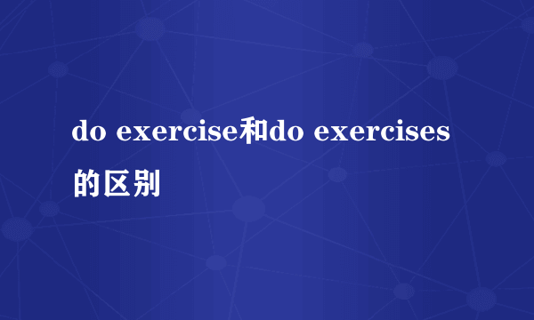 do exercise和do exercises的区别