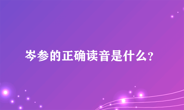 岑参的正确读音是什么？