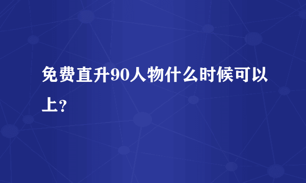 免费直升90人物什么时候可以上？