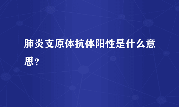 肺炎支原体抗体阳性是什么意思？