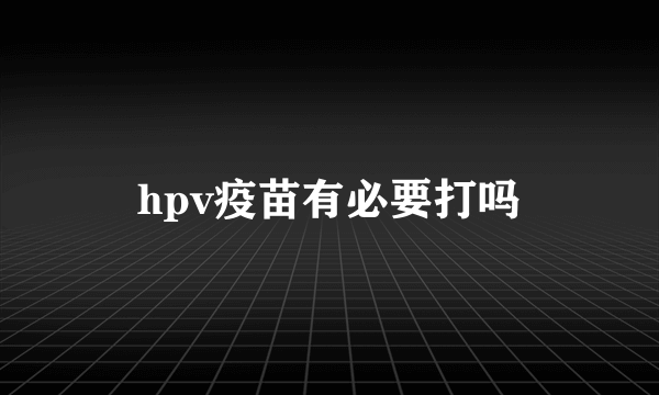 hpv疫苗有必要打吗