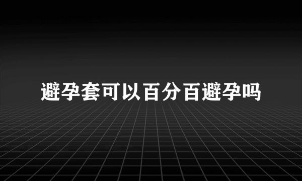 避孕套可以百分百避孕吗