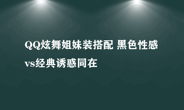 QQ炫舞姐妹装搭配 黑色性感vs经典诱惑同在