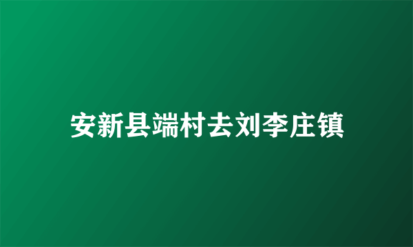 安新县端村去刘李庄镇