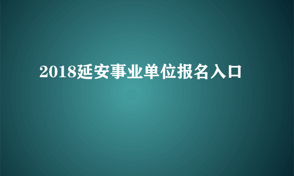 2018延安事业单位报名入口