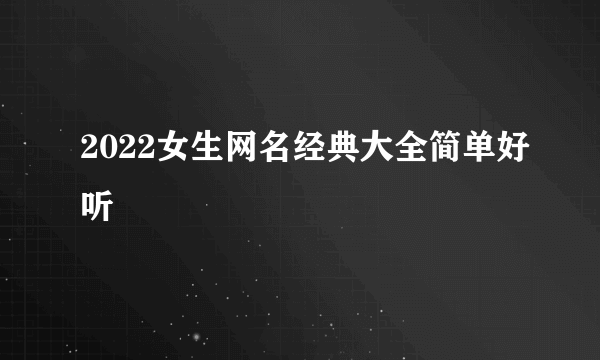 2022女生网名经典大全简单好听