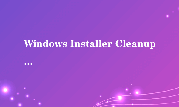 Windows Installer Cleanup Utility具体是肿么用的?