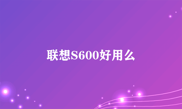 联想S600好用么