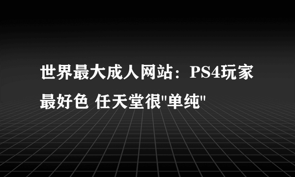 世界最大成人网站：PS4玩家最好色 任天堂很