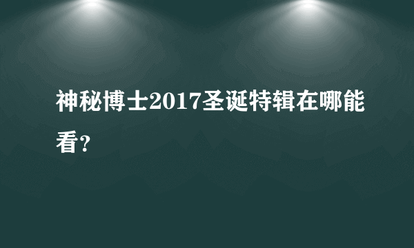 神秘博士2017圣诞特辑在哪能看？