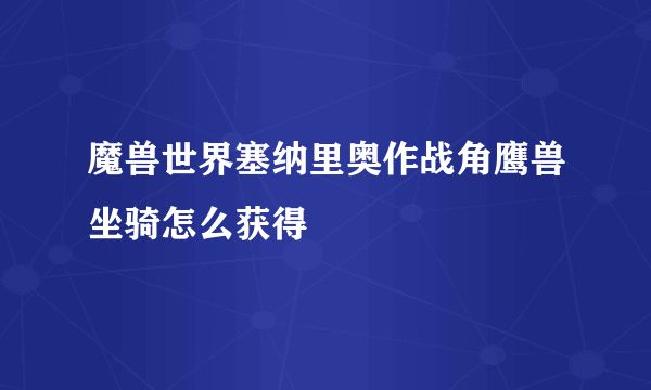 魔兽世界塞纳里奥作战角鹰兽坐骑怎么获得