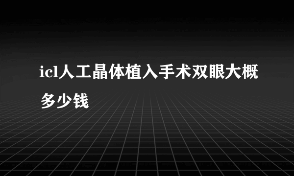 icl人工晶体植入手术双眼大概多少钱