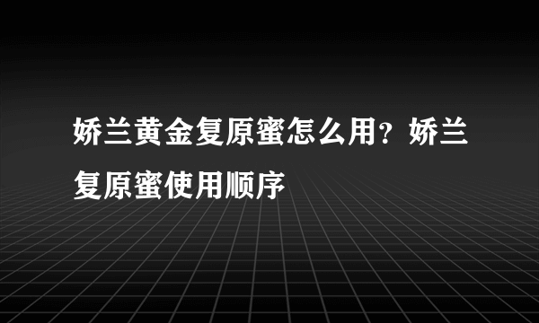 娇兰黄金复原蜜怎么用？娇兰复原蜜使用顺序