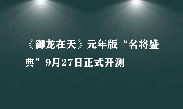 《御龙在天》元年版“名将盛典”9月27日正式开测