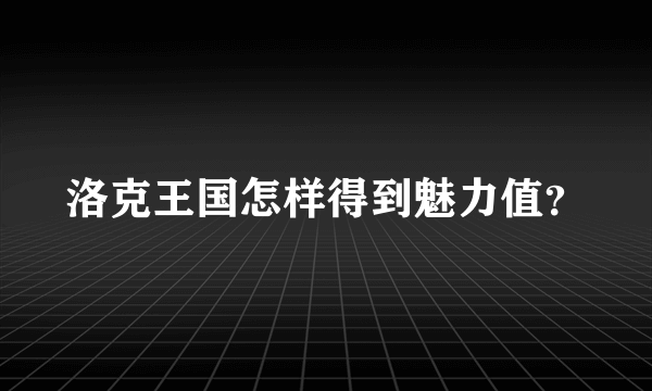 洛克王国怎样得到魅力值？