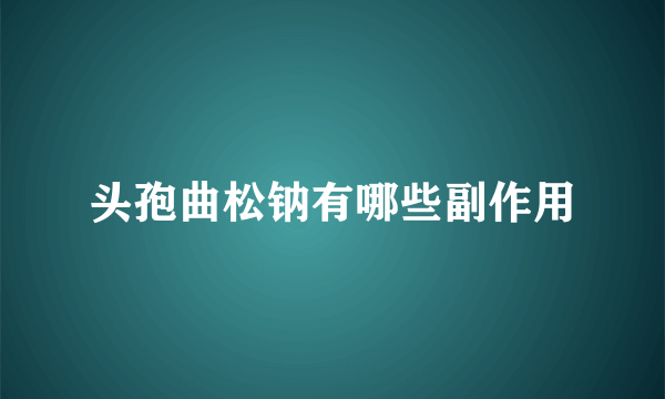 头孢曲松钠有哪些副作用