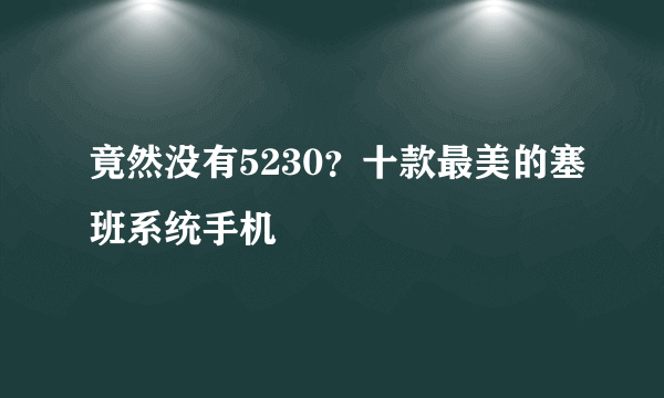 竟然没有5230？十款最美的塞班系统手机