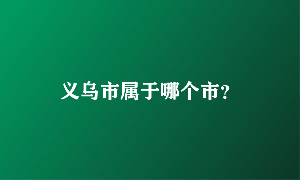 义乌市属于哪个市？