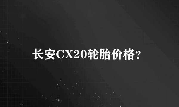 长安CX20轮胎价格？