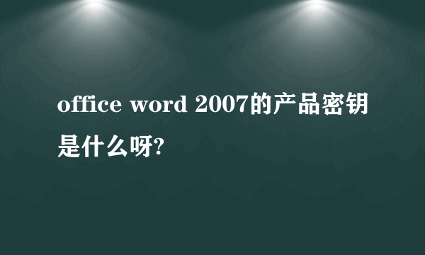 office word 2007的产品密钥是什么呀?