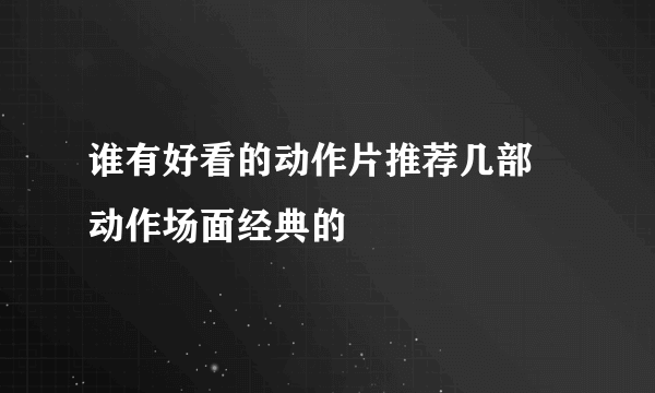 谁有好看的动作片推荐几部 动作场面经典的