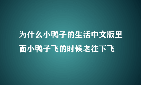 为什么小鸭子的生活中文版里面小鸭子飞的时候老往下飞