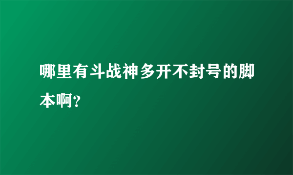 哪里有斗战神多开不封号的脚本啊？