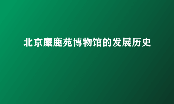 北京麋鹿苑博物馆的发展历史