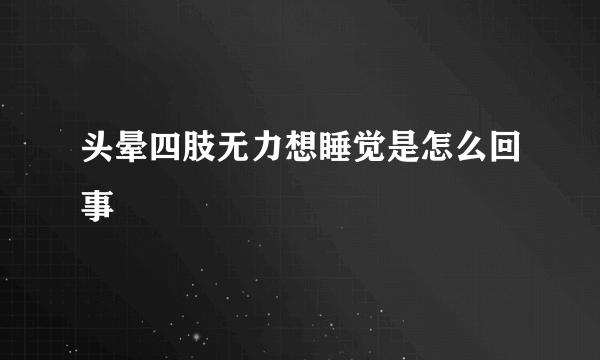 头晕四肢无力想睡觉是怎么回事