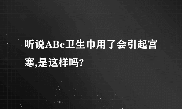 听说ABc卫生巾用了会引起宫寒,是这样吗?