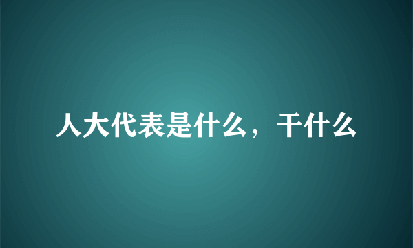 人大代表是什么，干什么