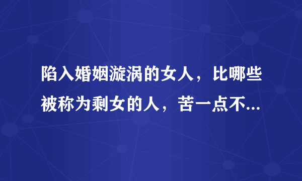 陷入婚姻漩涡的女人，比哪些被称为剩女的人，苦一点不少，对吗？