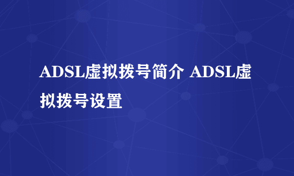 ADSL虚拟拨号简介 ADSL虚拟拨号设置