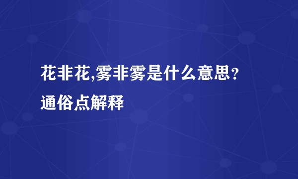 花非花,雾非雾是什么意思？通俗点解释