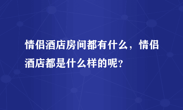 情侣酒店房间都有什么，情侣酒店都是什么样的呢？