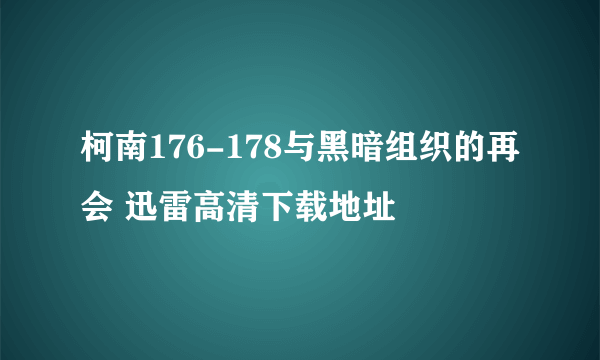 柯南176-178与黑暗组织的再会 迅雷高清下载地址