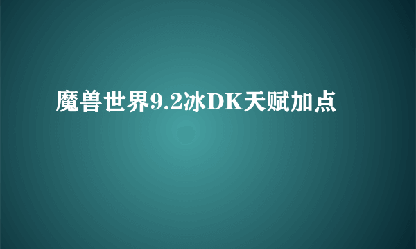 魔兽世界9.2冰DK天赋加点