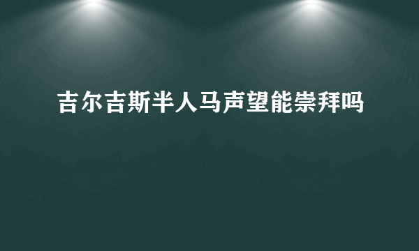 吉尔吉斯半人马声望能崇拜吗