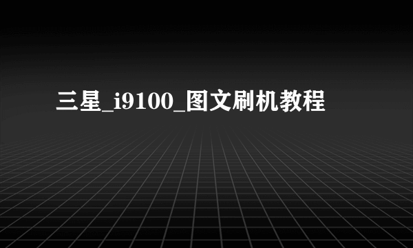 三星_i9100_图文刷机教程