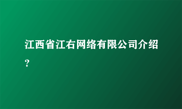 江西省江右网络有限公司介绍？