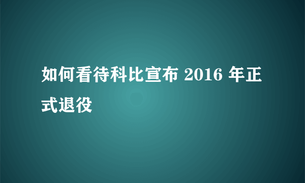 如何看待科比宣布 2016 年正式退役